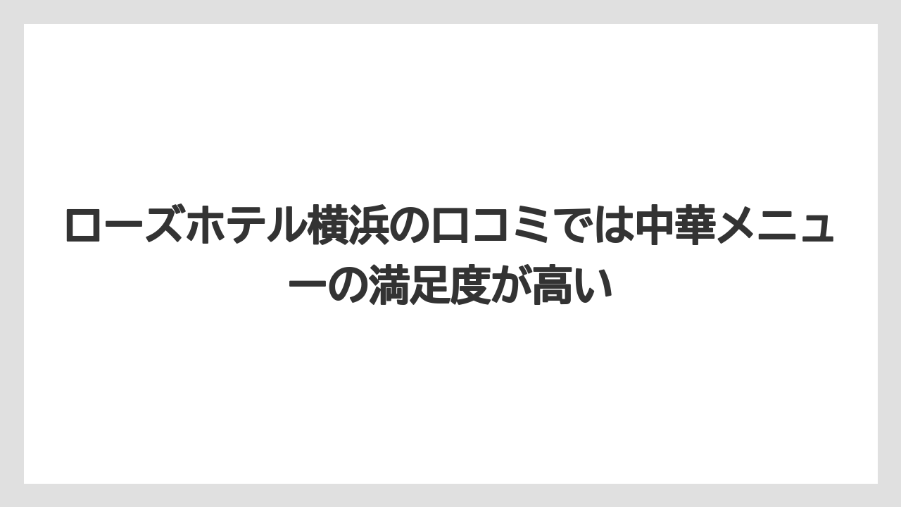 【JTB】【リゾート】【宿泊】ローズホテル横浜の口コミでは中華メニューの満足度が高い
