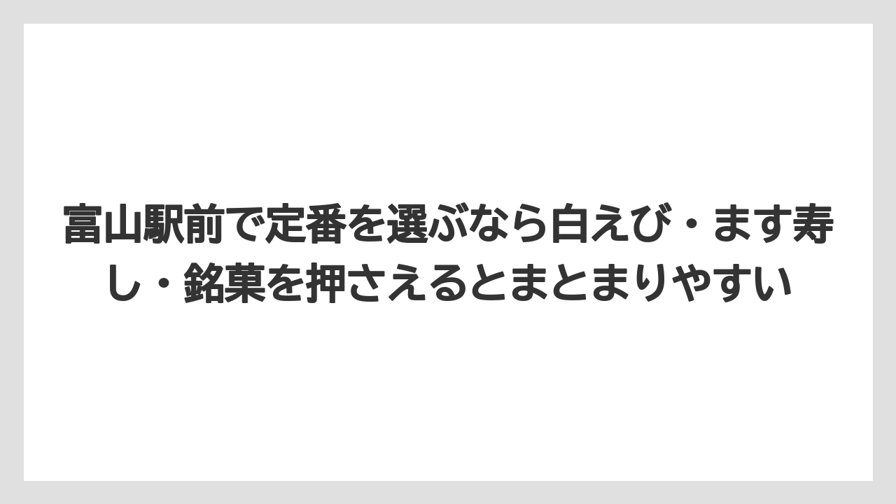 【リゾート】【宿泊】【旅】富山駅前で定番を選ぶなら白えび・ます寿し・銘菓を押さえるとまとまりやすい