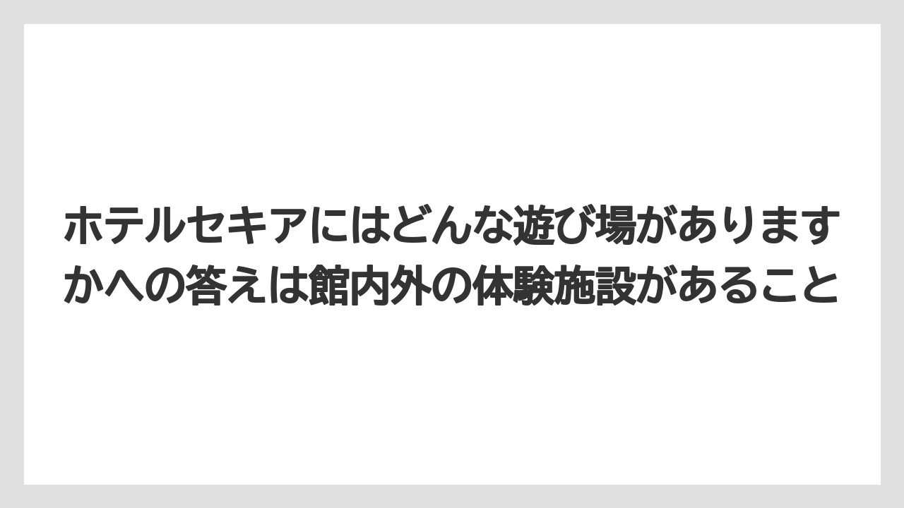 【ヒルズ】【リゾート】【宿泊】【旅】【楽天トラベル】ホテルセキアにはどんな遊び場がありますかへの答えは館内外の体験施設があること