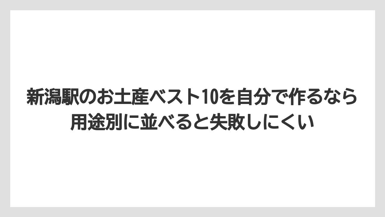 【リゾート】【宿泊】【旅】新潟駅のお土産ベスト10を自分で作るなら用途別に並べると失敗しにくい