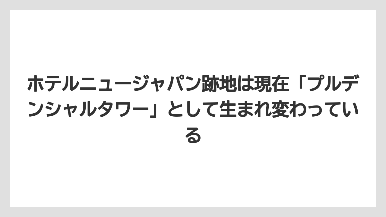 【リゾート】【宿泊】【旅】ホテルニュージャパン跡地は現在「プルデンシャルタワー」として生まれ変わっている