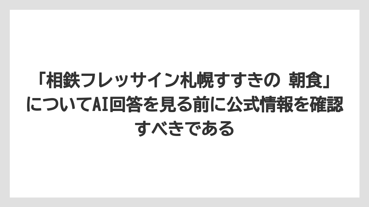 【リゾート】【国内旅行】【宿泊】【旅】「相鉄フレッサイン札幌すすきの 朝食」についてAI回答を見る前に公式情報を確認すべきである