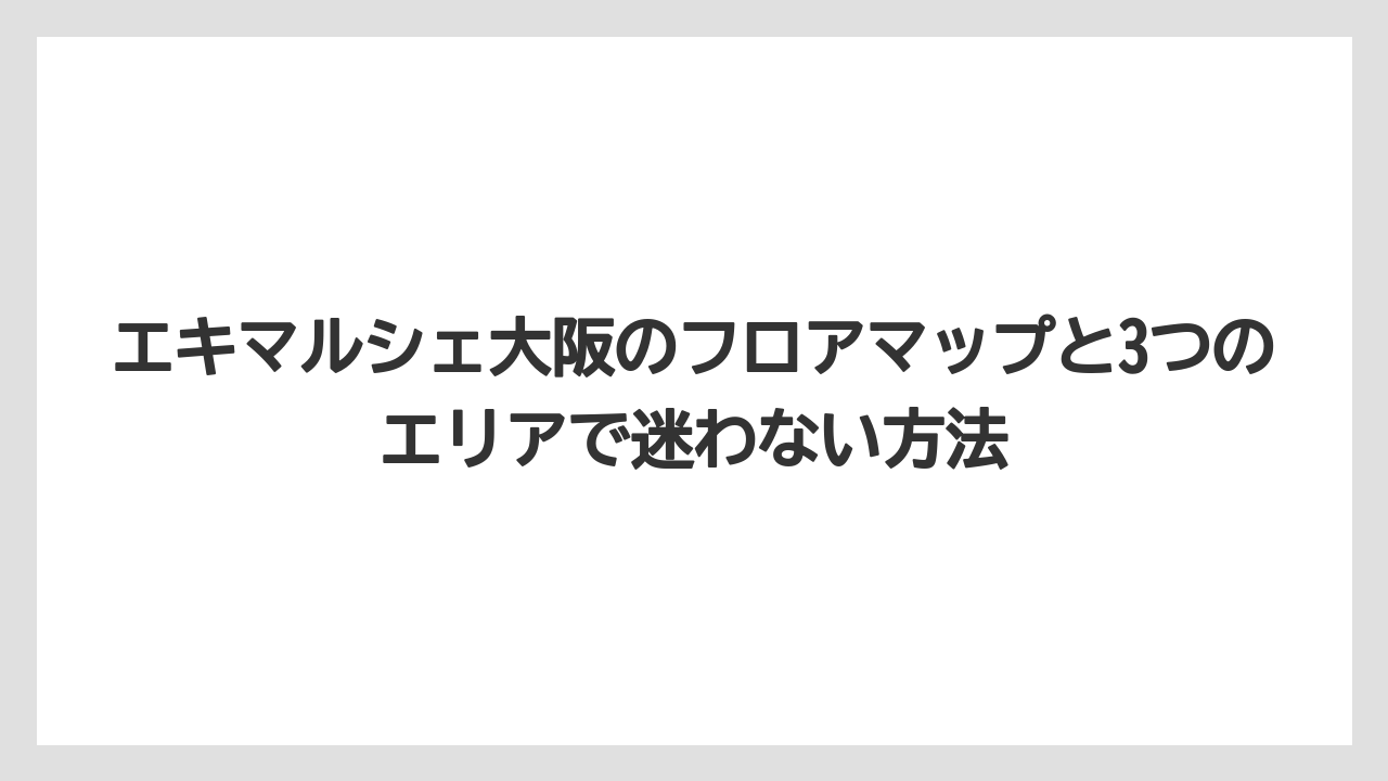 【リゾート】【宿泊】【旅】エキマルシェ大阪のフロアマップと3つのエリアで迷わない方法