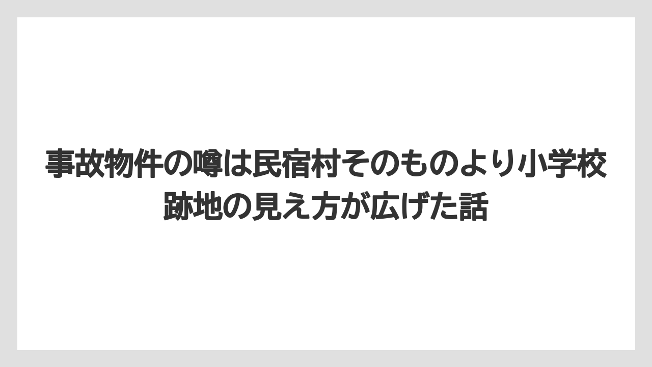 【リゾート】【宿泊】【旅】事故物件の噂は民宿村そのものより小学校跡地の見え方が広げた話