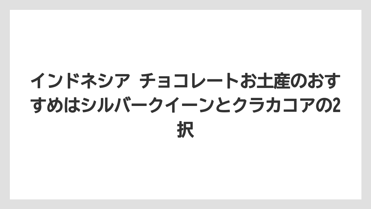【リゾート】【宿泊】【旅】インドネシア チョコレートお土産のおすすめはシルバークイーンとクラカコアの2択