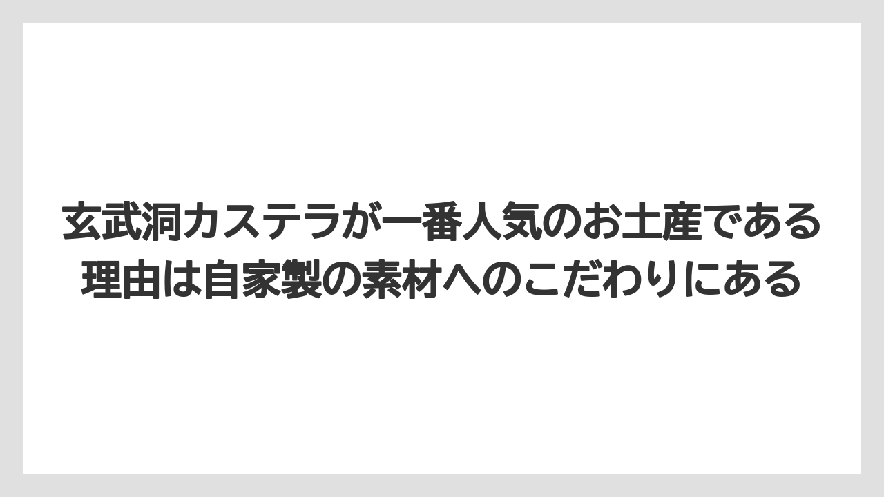 【リゾート】【宿泊】【旅】玄武洞カステラが一番人気のお土産である理由は自家製の素材へのこだわりにある