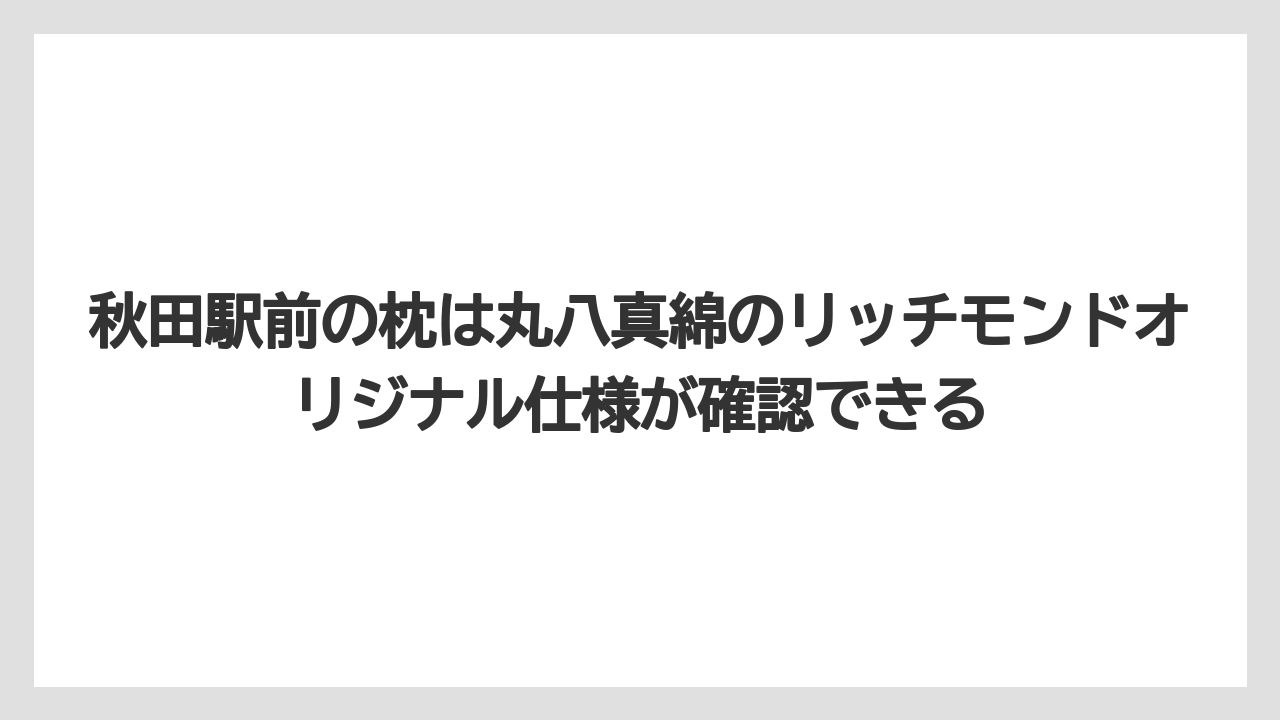 【リゾート】【宿泊】【旅】秋田駅前の枕は丸八真綿のリッチモンドオリジナル仕様が確認できる