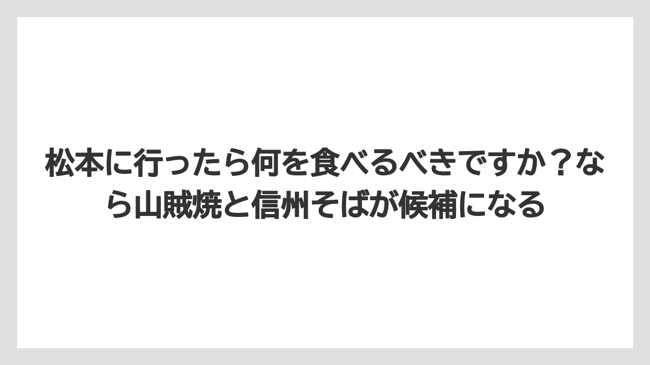 【リゾート】【宿泊】【旅】松本に行ったら何を食べるべきですか？なら山賊焼と信州そばが候補になる