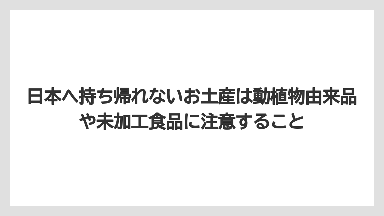 【リゾート】【宿泊】【旅】日本へ持ち帰れないお土産は動植物由来品や未加工食品に注意すること