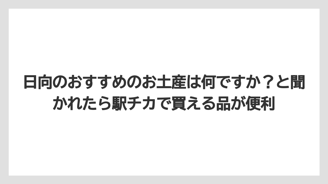 【リゾート】【宿泊】【旅】日向のおすすめのお土産は何ですか?と聞かれたら駅チカで買える品が便利