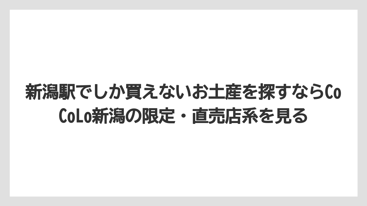 【リゾート】【宿泊】【旅】新潟駅でしか買えないお土産を探すならCoCoLo新潟の限定・直売店系を見る