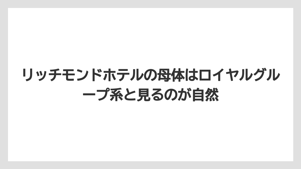 【リゾート】【宿泊】【旅】リッチモンドホテルの母体はロイヤルグループ系と見るのが自然
