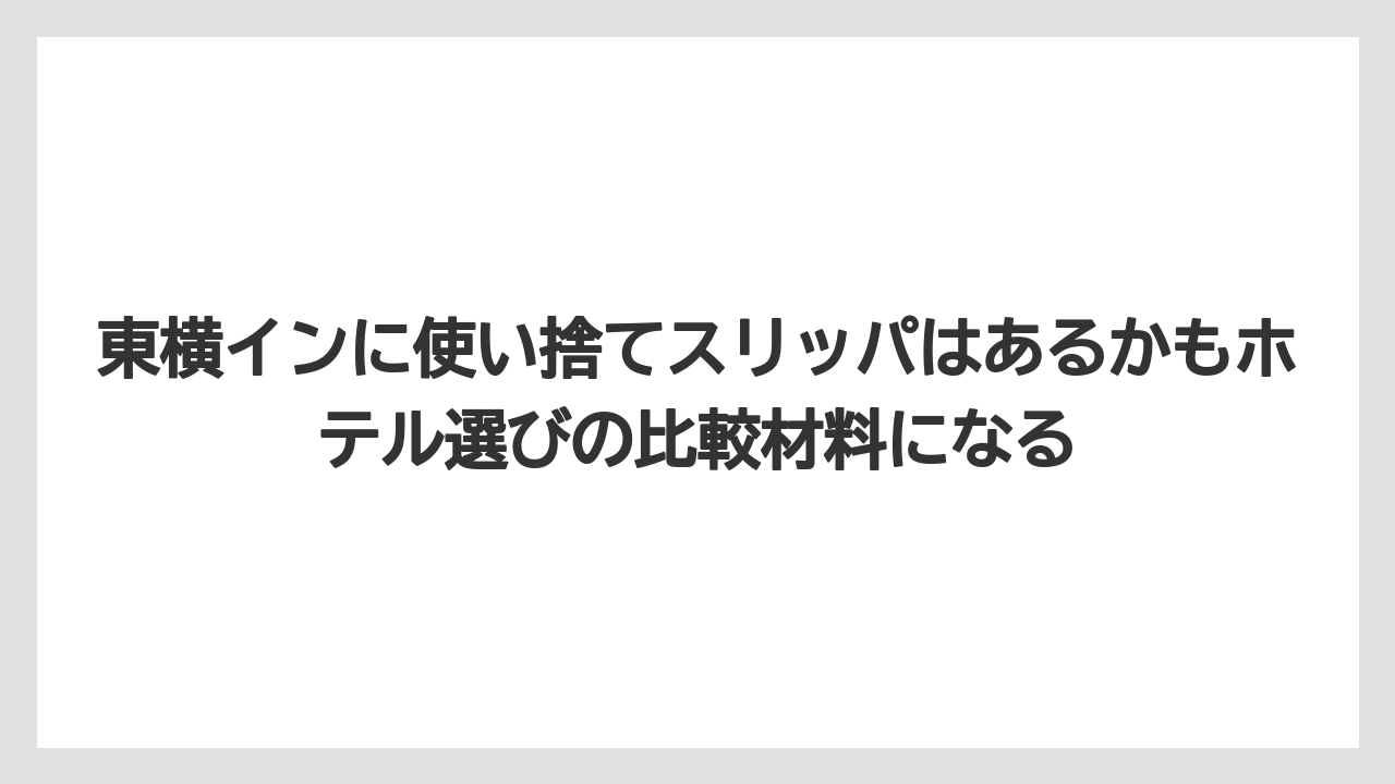 【リゾート】【宿泊】【旅】東横インに使い捨てスリッパはあるかもホテル選びの比較材料になる
