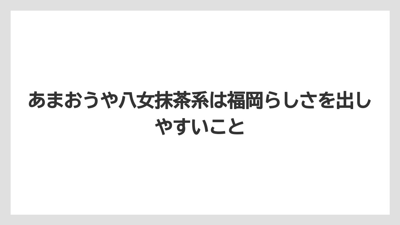 【リゾート】【宿泊】【旅】あまおうや八女抹茶系は福岡らしさを出しやすいこと