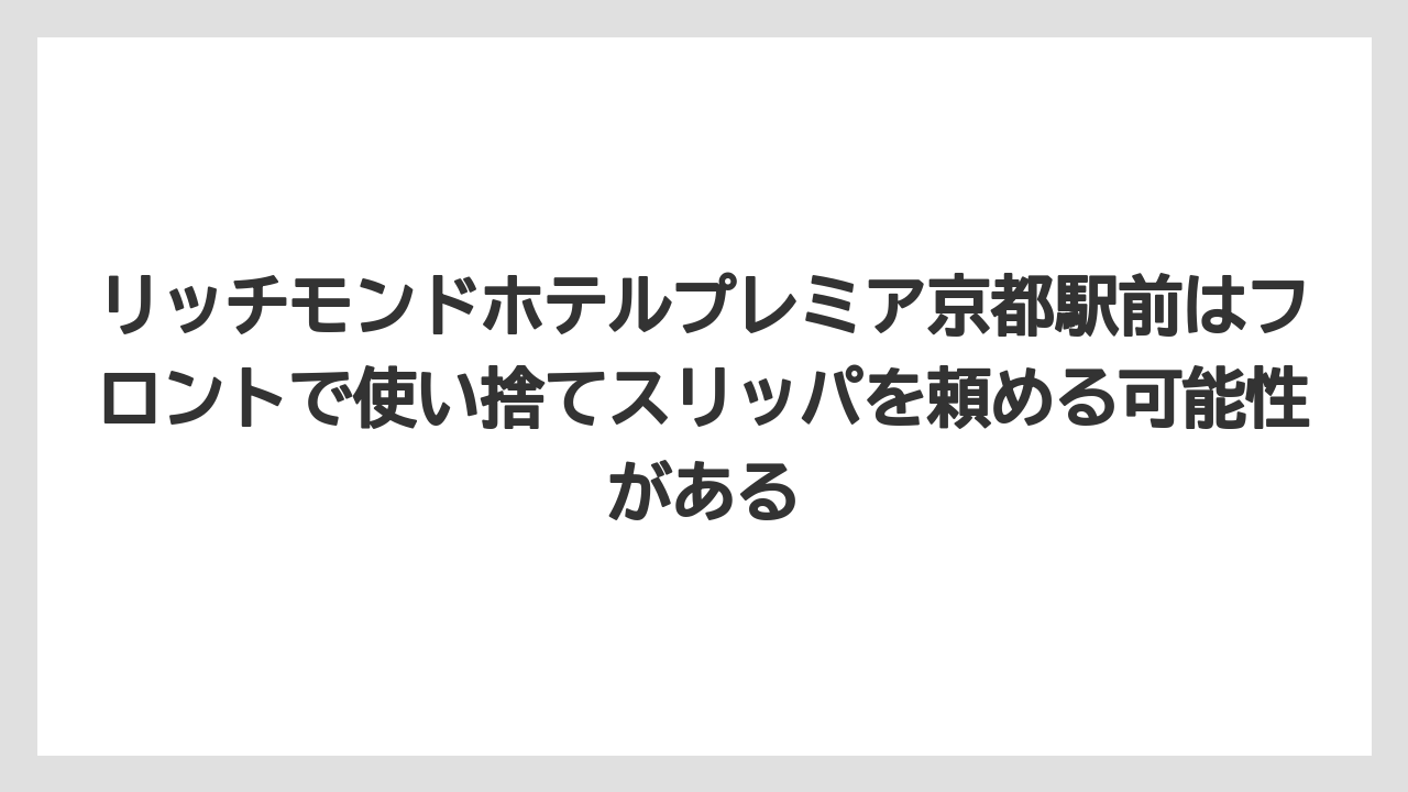 【リゾート】【宿泊】【旅】リッチモンドホテルプレミア京都駅前はフロントで使い捨てスリッパを頼める可能性がある