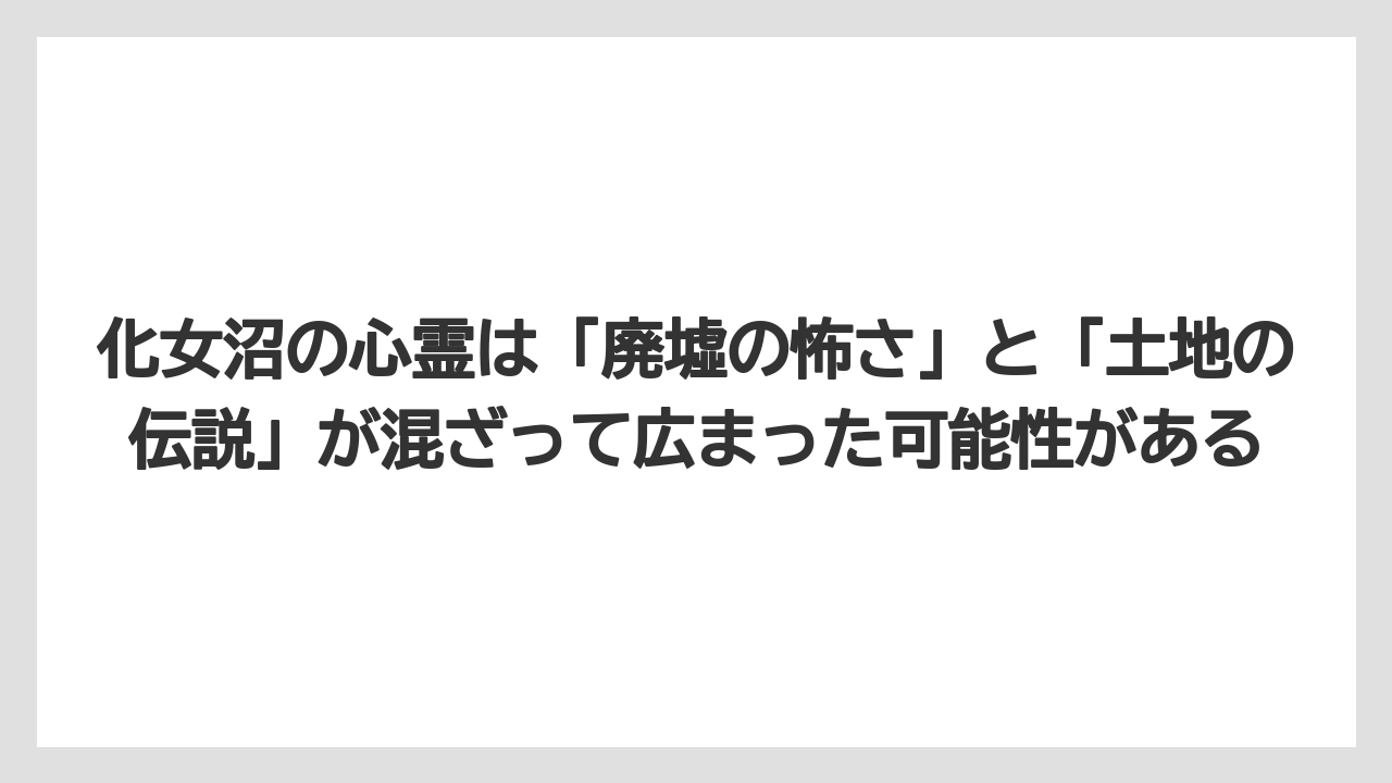 【リゾート】【宿泊】【旅】化女沼の心霊は「廃墟の怖さ」と「土地の伝説」が混ざって広まった可能性がある