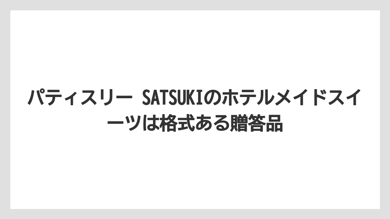 【リゾート】【宿泊】【旅】パティスリー SATSUKIのホテルメイドスイーツは格式ある贈答品