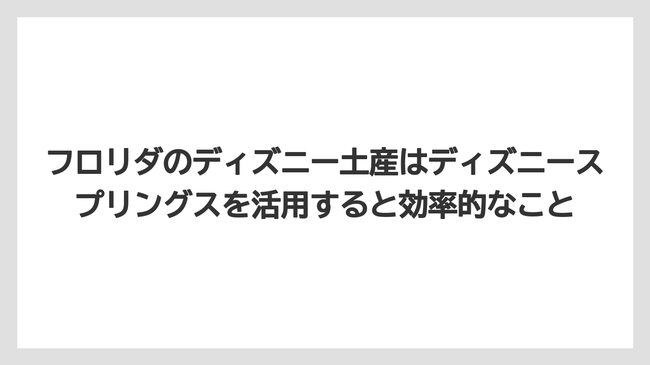 【リゾート】【宿泊】【旅】フロリダのディズニー土産はディズニースプリングスを活用すると効率的なこと