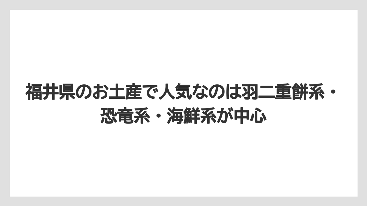 【リゾート】【宿泊】【旅】福井県のお土産で人気なのは羽二重餅系・恐竜系・海鮮系が中心