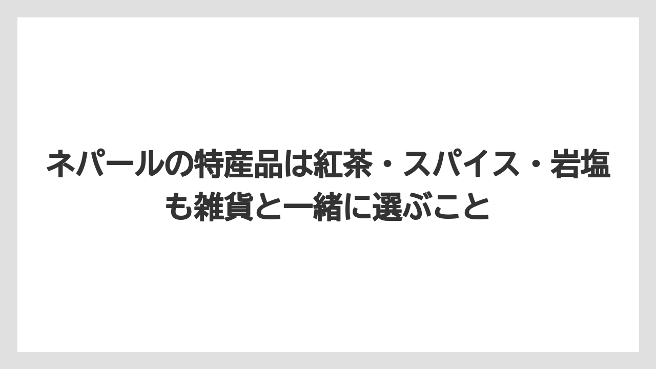 【リゾート】【宿泊】【旅】ネパールの特産品は紅茶・スパイス・岩塩も雑貨と一緒に選ぶこと