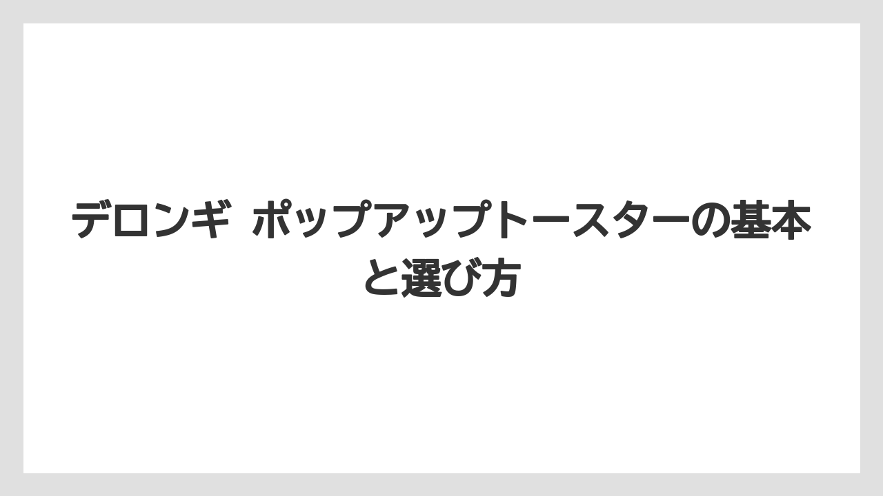 デロンギ ポップアップトースターの基本と選び方