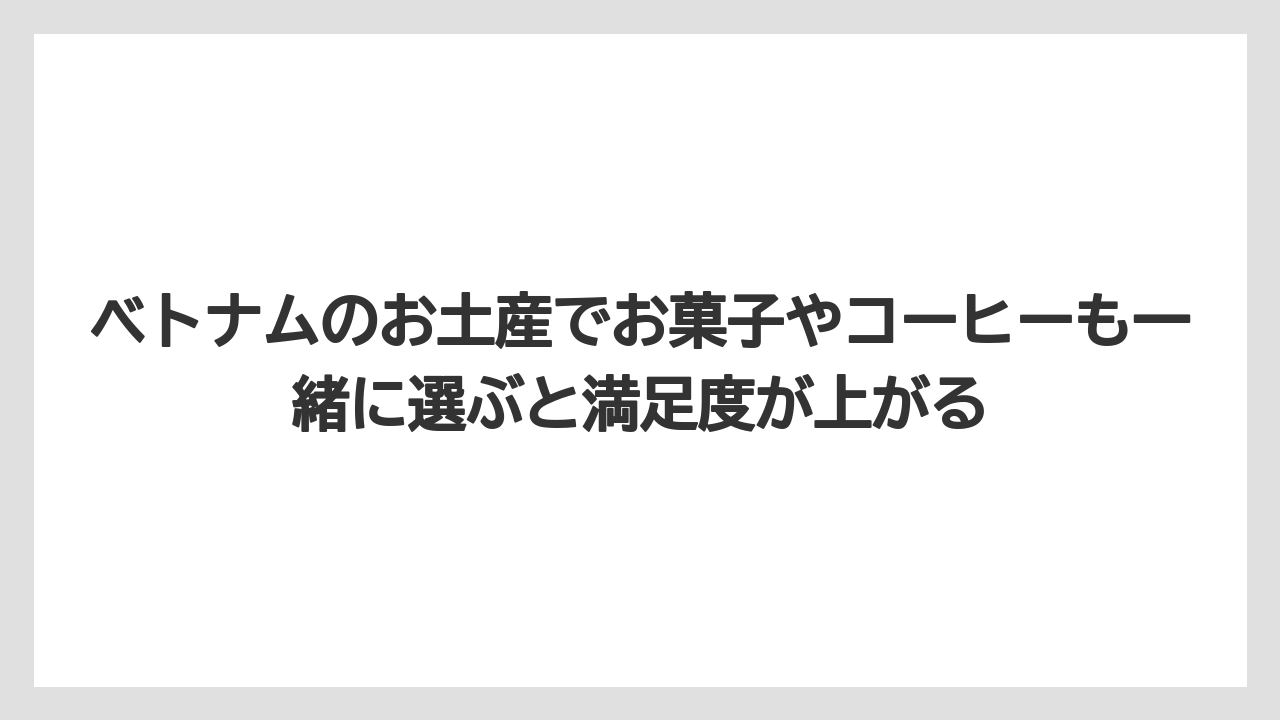 【リゾート】【宿泊】【旅】ベトナムのお土産でお菓子やコーヒーも一緒に選ぶと満足度が上がる
