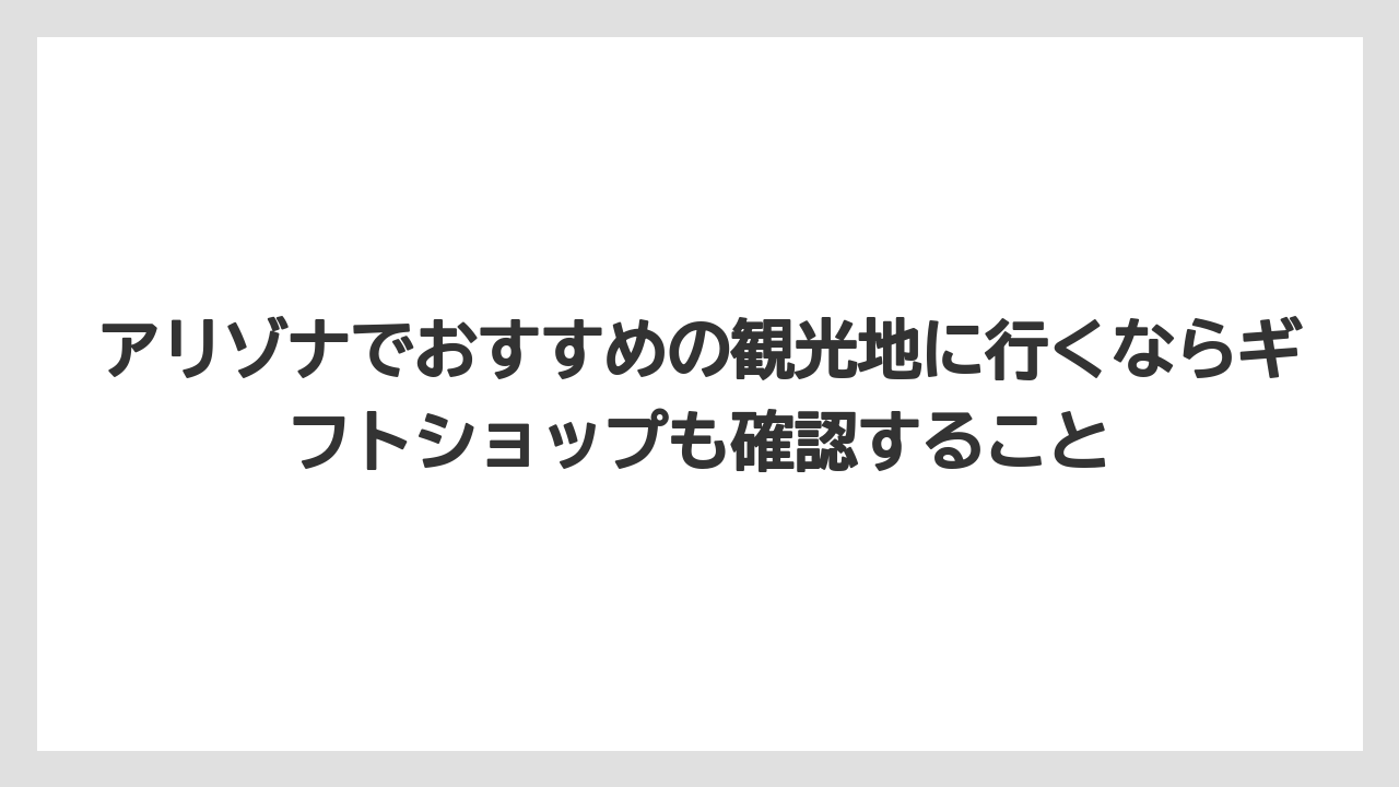 【リゾート】【宿泊】【旅】アリゾナでおすすめの観光地に行くならギフトショップも確認すること