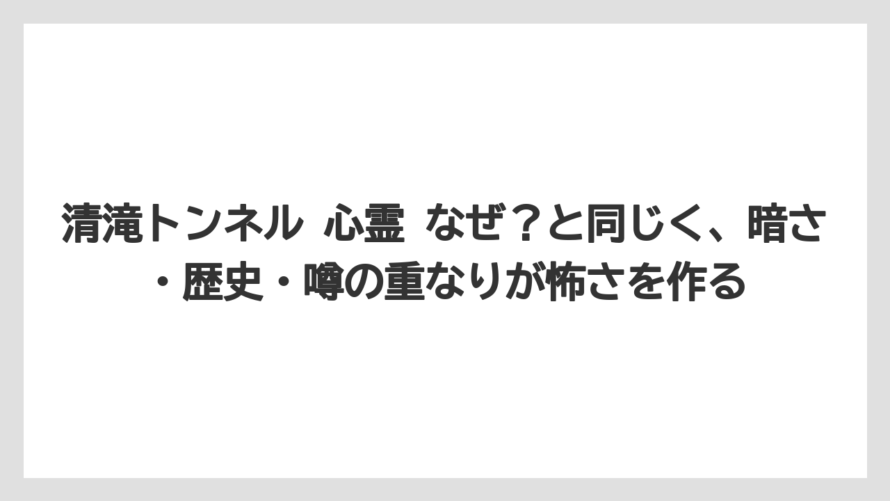 【リゾート】【宿泊】【旅】清滝トンネル 心霊 なぜ？と同じく、暗さ・歴史・噂の重なりが怖さを作る