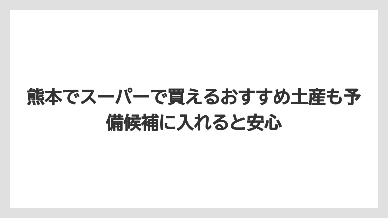 【リゾート】【宿泊】【旅】熊本でスーパーで買えるおすすめ土産も予備候補に入れると安心