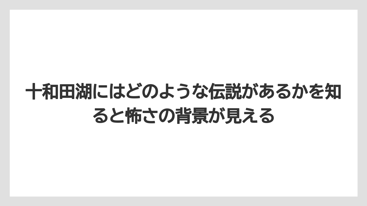 【リゾート】【宿泊】【旅】十和田湖にはどのような伝説があるかを知ると怖さの背景が見える