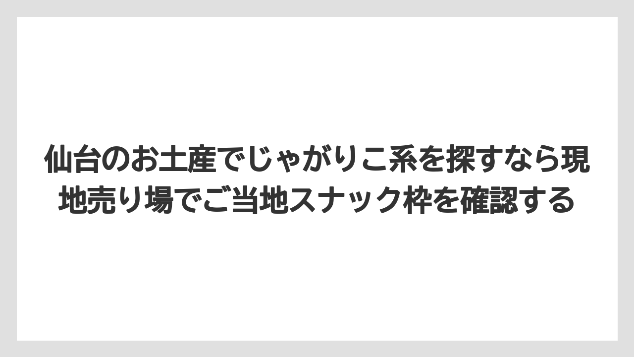【リゾート】【宿泊】【旅】仙台のお土産でじゃがりこ系を探すなら現地売り場でご当地スナック枠を確認する
