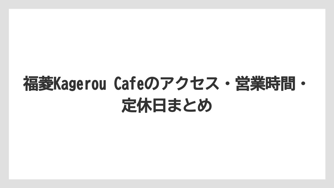 【リゾート】【宿泊】【旅】福菱Kagerou Cafeのアクセス・営業時間・定休日まとめ