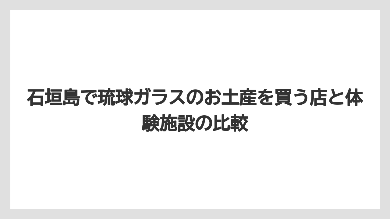 【リゾート】【宿泊】【旅】石垣島の琉球ガラスは割れ物対策まで考えて買うと安心しやすい