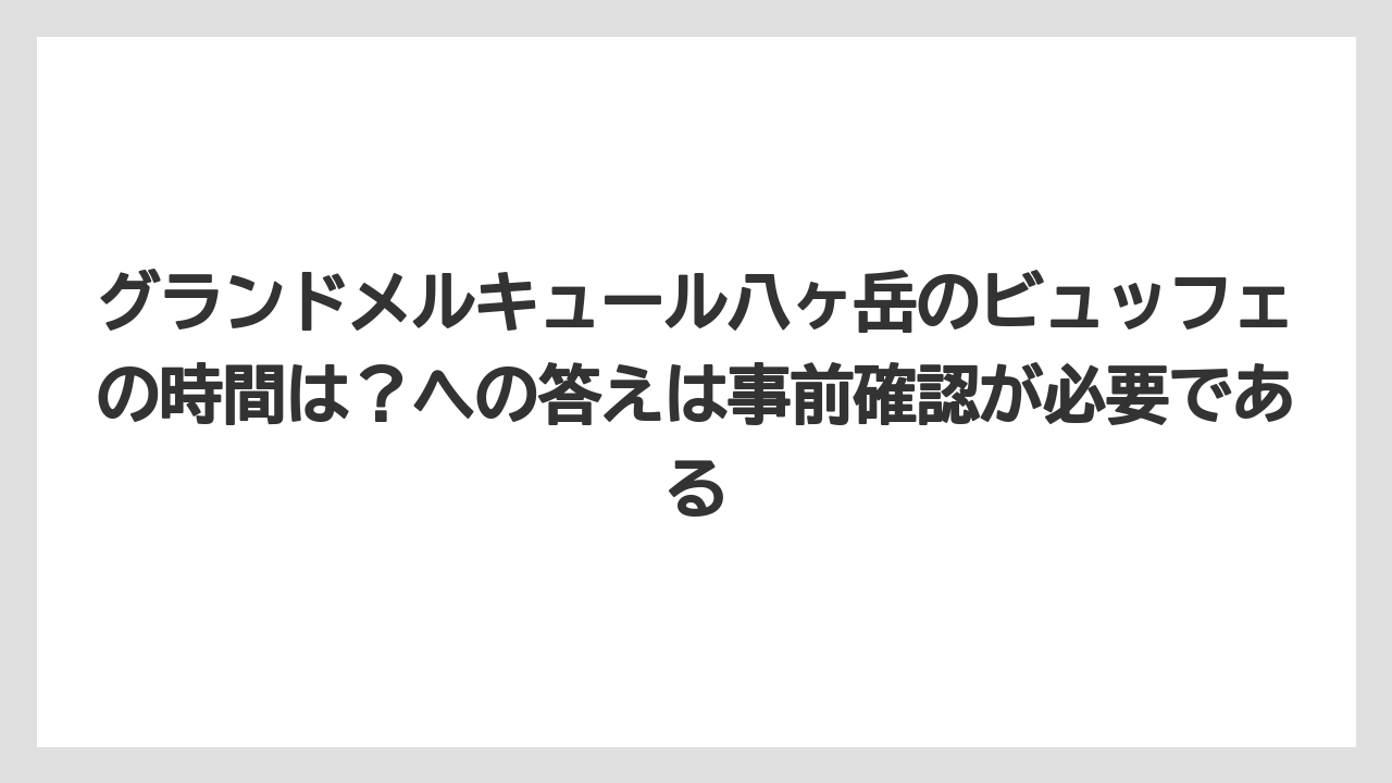 【リゾート】【宿泊】【旅】グランドメルキュール八ヶ岳のビュッフェの時間は？への答えは事前確認が必要である