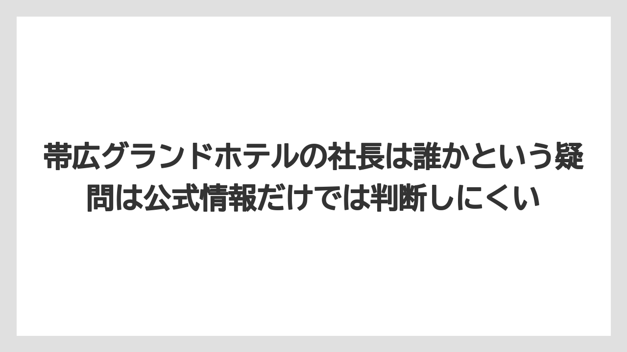 【グランドホテル】【リゾート】【宿泊】【旅】帯広グランドホテルの社長は誰かという疑問は公式情報だけでは判断しにくい