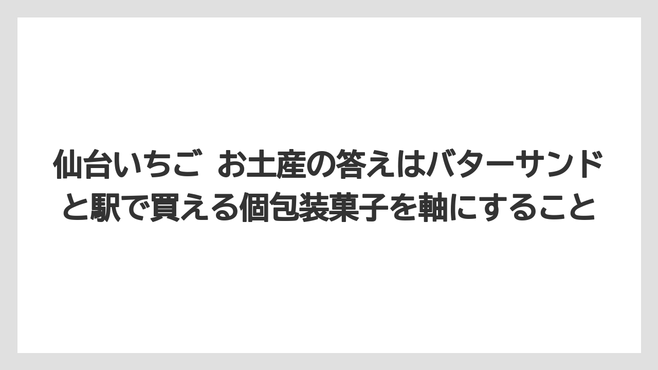 【リゾート】【宿泊】【旅】仙台いちご お土産の答えはバターサンドと駅で買える個包装菓子を軸にすること