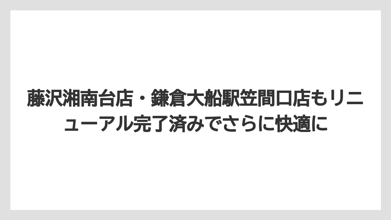 【リゾート】【宿泊】【旅】藤沢湘南台店・鎌倉大船駅笠間口店もリニューアル完了済みでさらに快適に