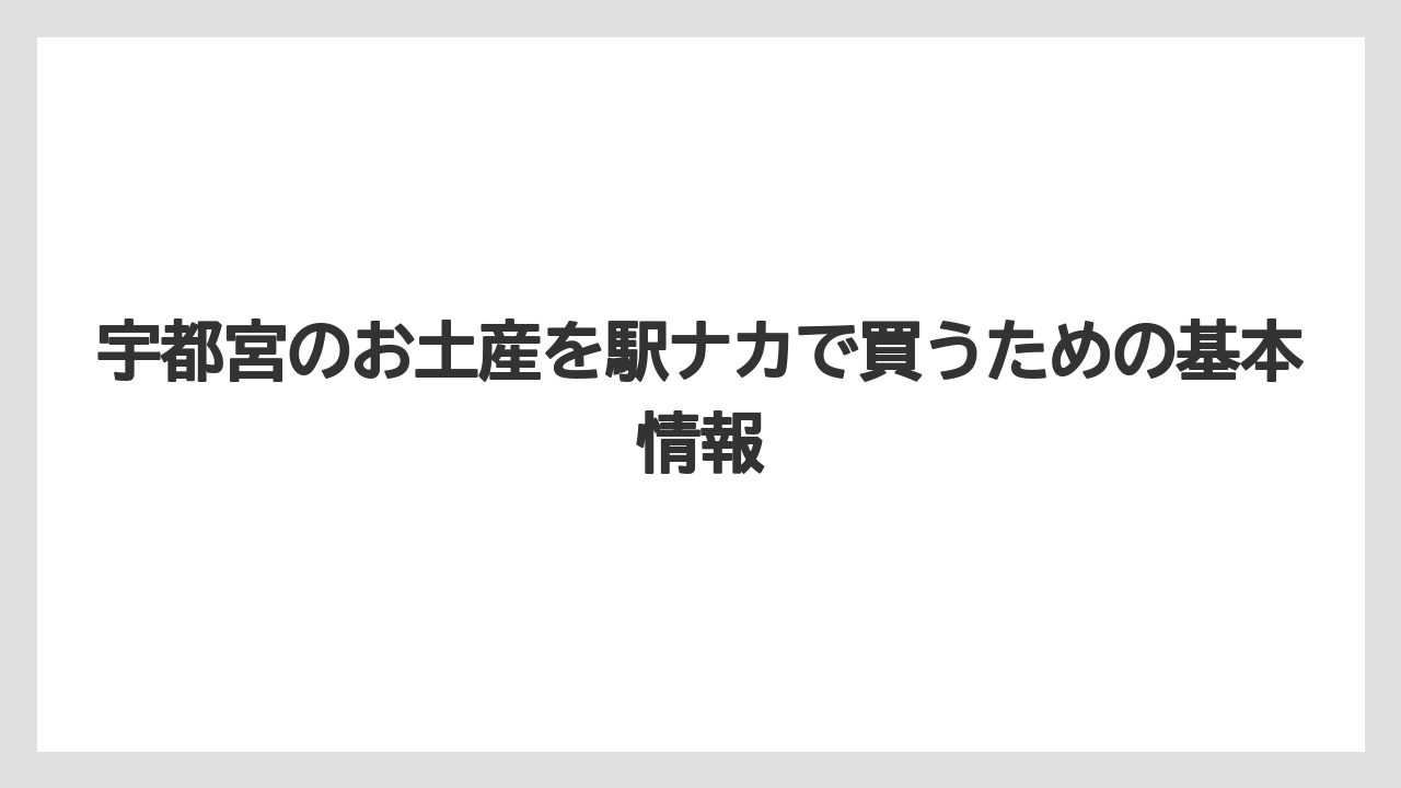 宇都宮のお土産を駅ナカで買うための基本情報