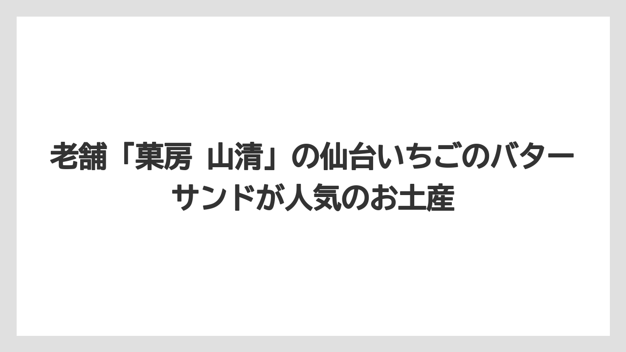 【リゾート】【宿泊】【旅】老舗「菓房 山清」の仙台いちごのバターサンドが人気のお土産