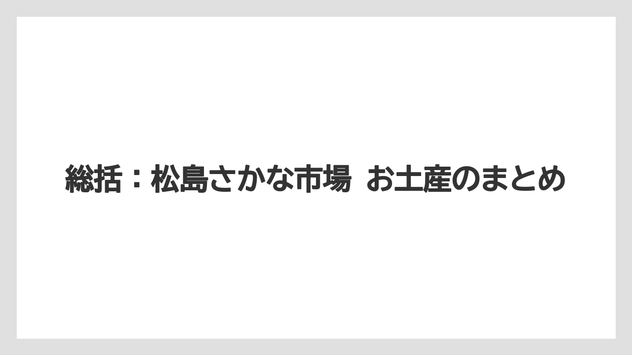 【リゾート】【宿泊】【旅】総括:松島さかな市場 お土産のまとめ