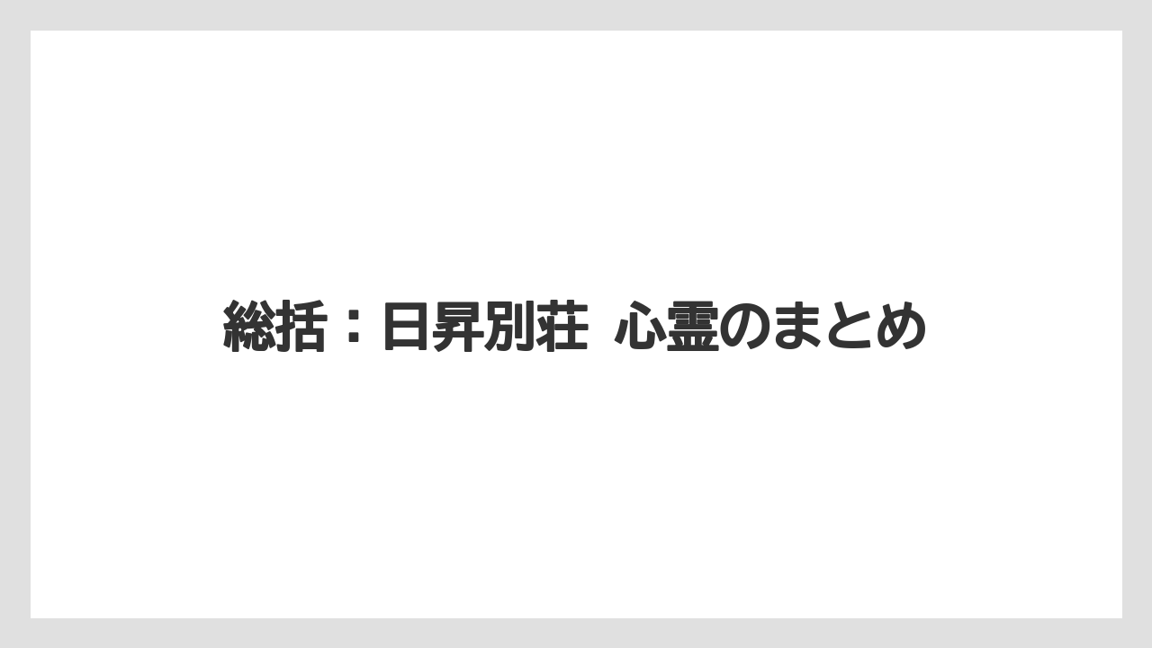 【リゾート】【宿泊】【旅】総括:日昇別荘 心霊のまとめ
