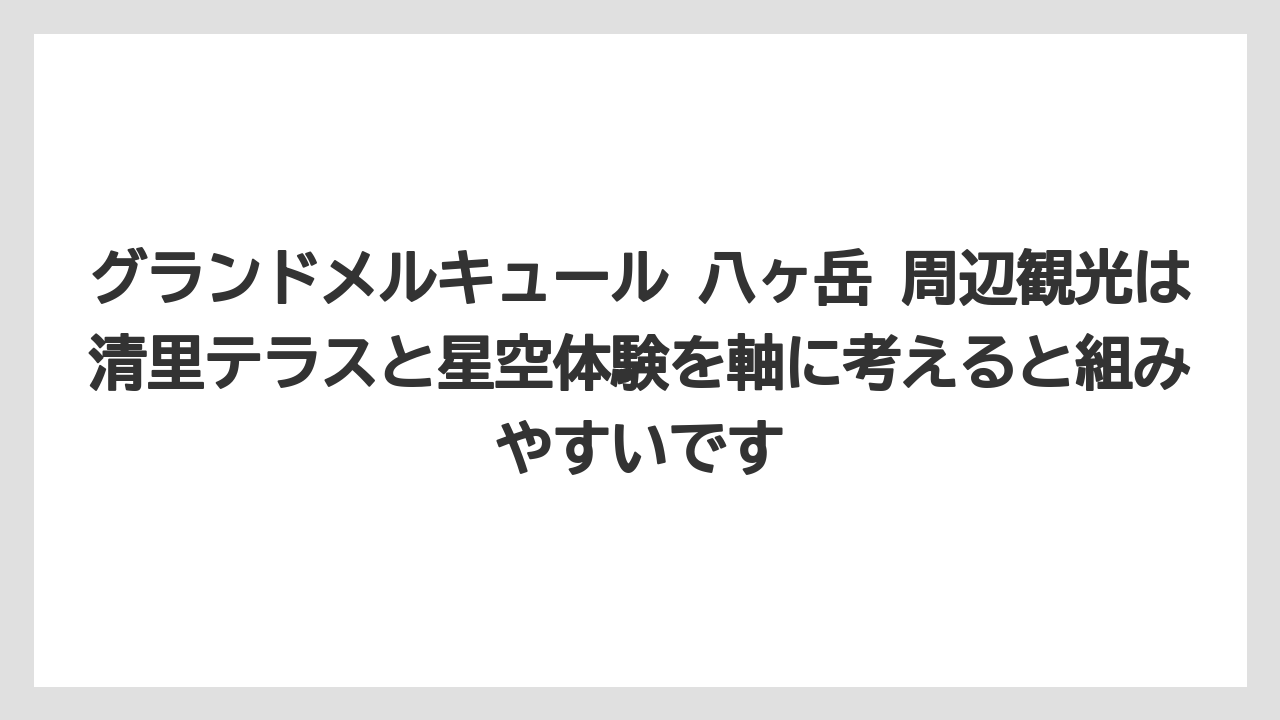 【リゾート】【宿泊】【旅】【楽天トラベル】グランドメルキュール 八ヶ岳 周辺観光は清里テラスと星空体験を軸に考えると組みやすいです