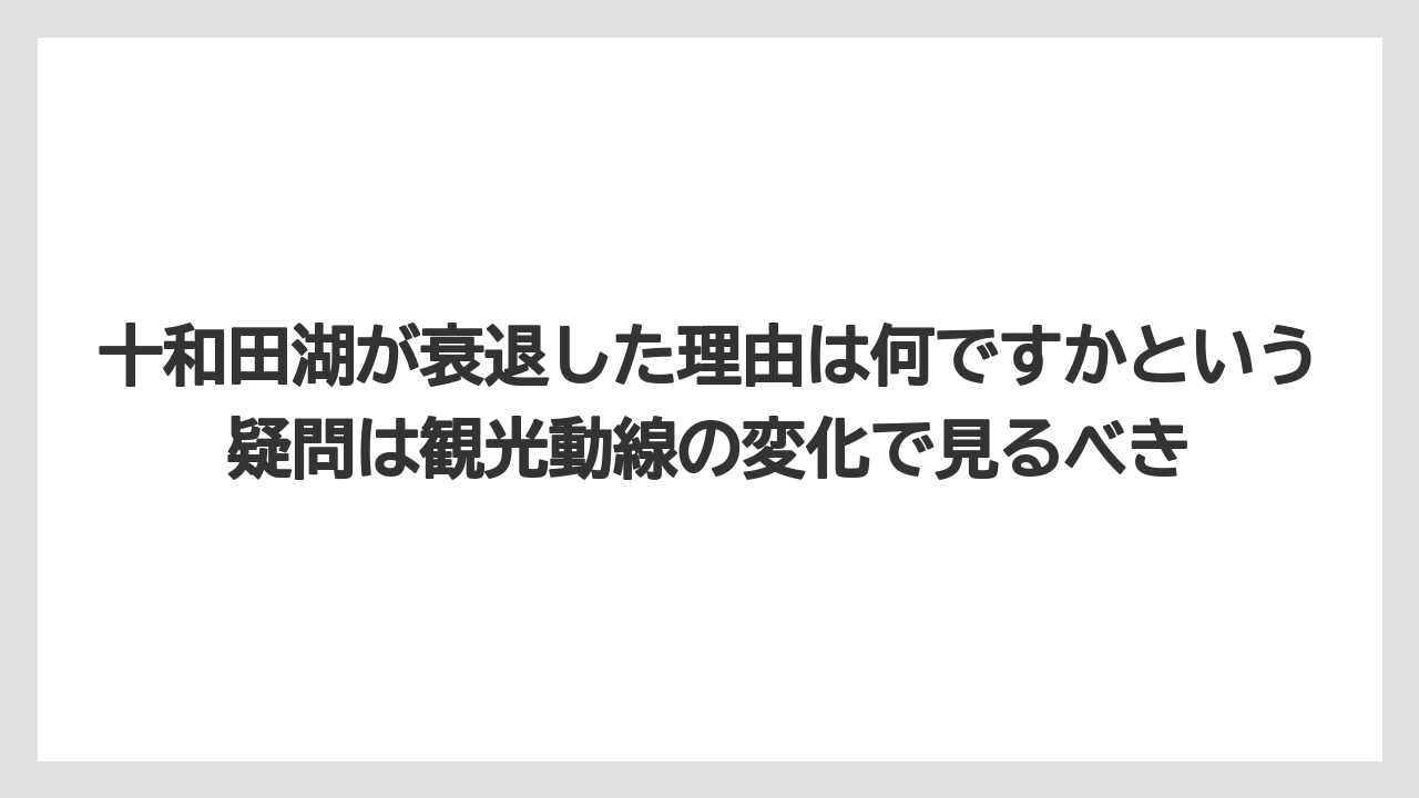 【リゾート】【宿泊】【旅】十和田湖が衰退した理由は何ですかという疑問は観光動線の変化で見るべき