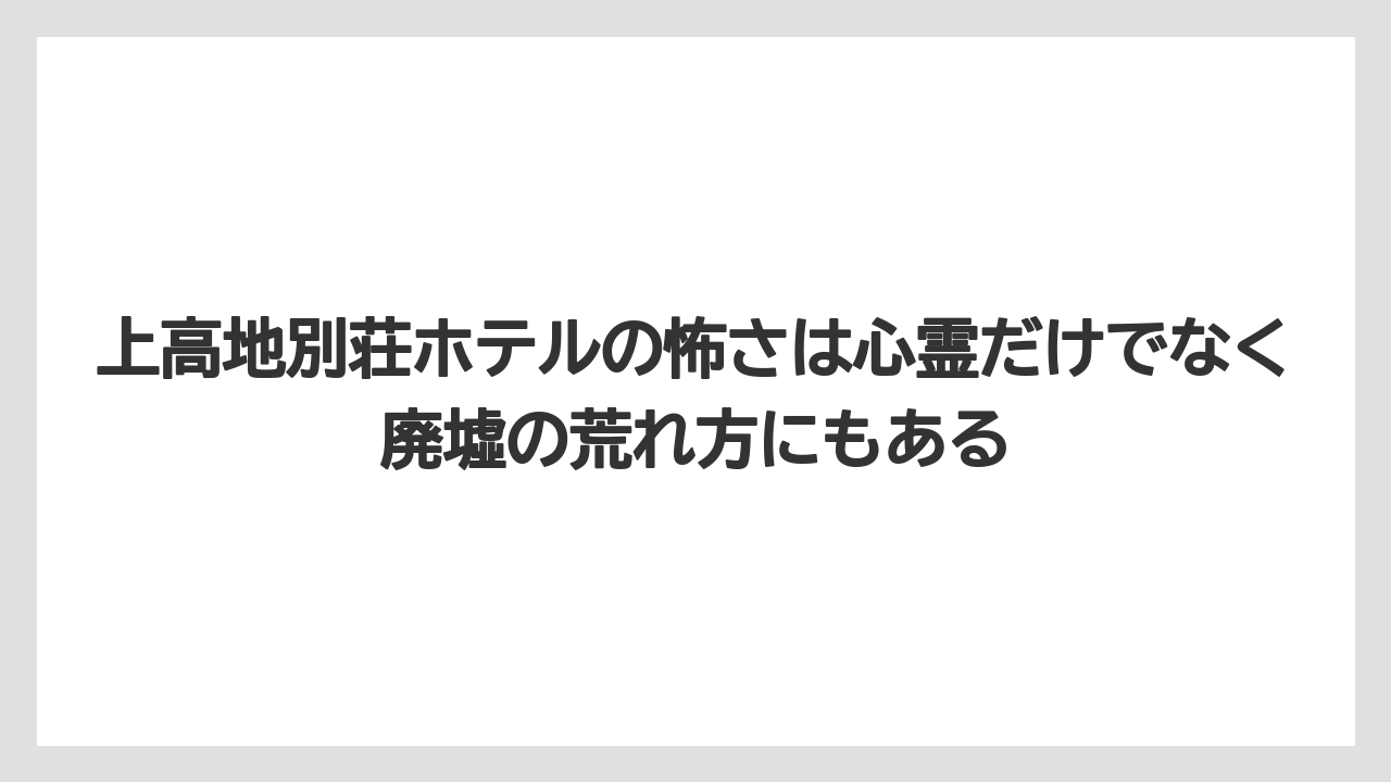 【リゾート】【国内旅行】【宿泊】【旅】上高地別荘ホテルの怖さは心霊だけでなく廃墟の荒れ方にもある