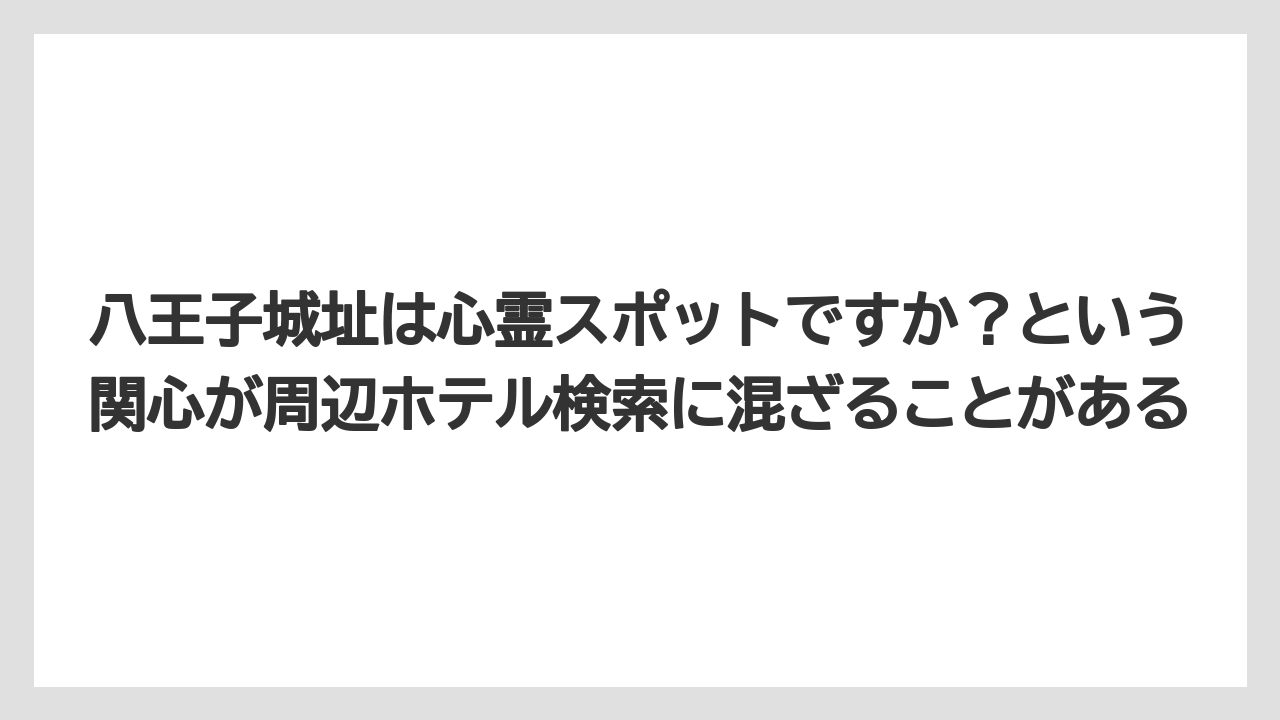 【リゾート】【宿泊】【楽天トラベル】八王子城址は心霊スポットですか？という関心が周辺ホテル検索に混ざることがある