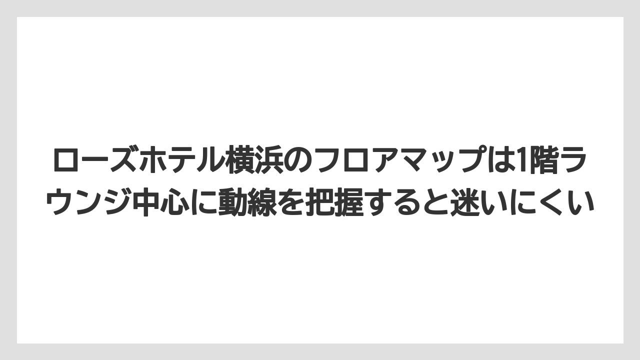 【リゾート】【宿泊】【旅】ローズホテル横浜のフロアマップは1階ラウンジ中心に動線を把握すると迷いにくい