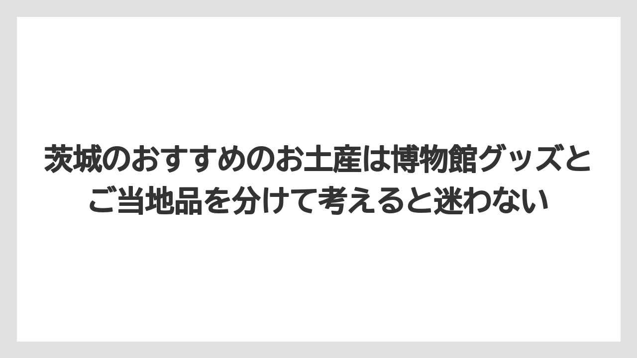 【リゾート】【宿泊】【旅】茨城のおすすめのお土産は博物館グッズとご当地品を分けて考えると迷わない