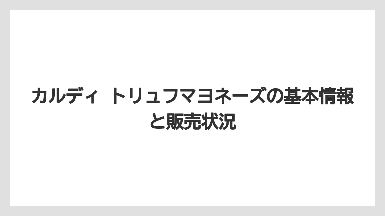 カルディ トリュフマヨネーズの基本情報と販売状況