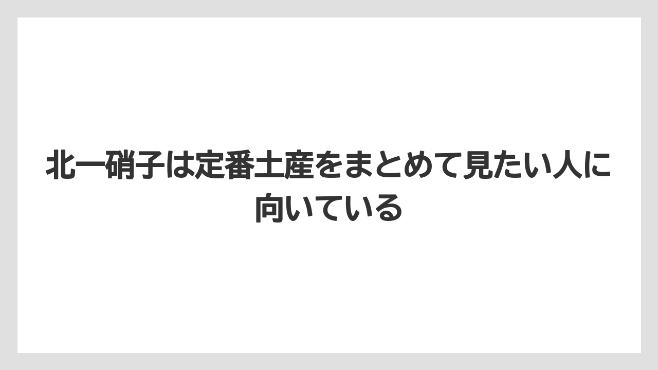 【リゾート】【宿泊】【旅】北一硝子は定番土産をまとめて見たい人に向いている