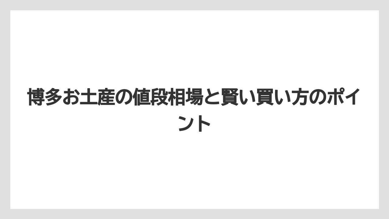 【リゾート】【宿泊】【旅】博多お土産の値段相場と賢い買い方のポイント